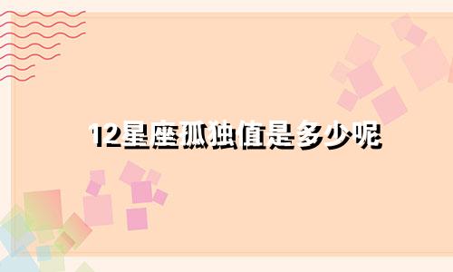 12星座孤独值是多少呢