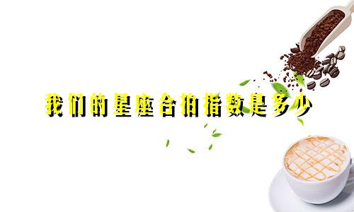 我们的星座合拍指数是多少