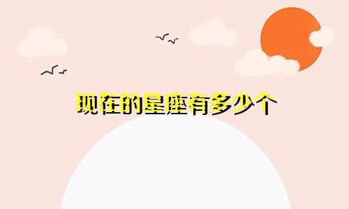 现在的星座有多少个