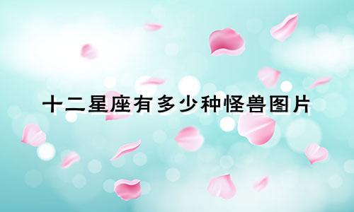 十二星座有多少种怪兽图片