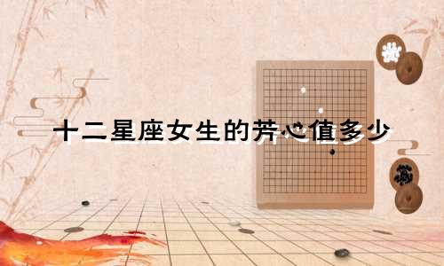 十二星座女生的芳心值多少