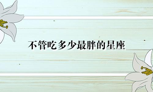 不管吃多少最胖的星座