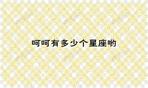 呵呵有多少个星座哟