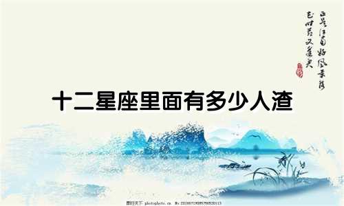 十二星座里面有多少人渣