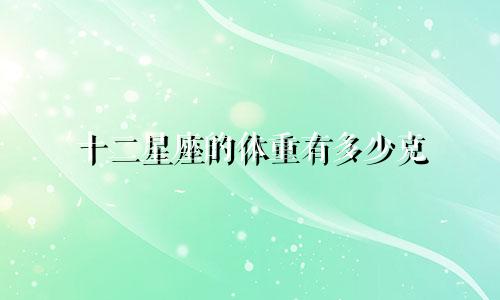 十二星座的体重有多少克