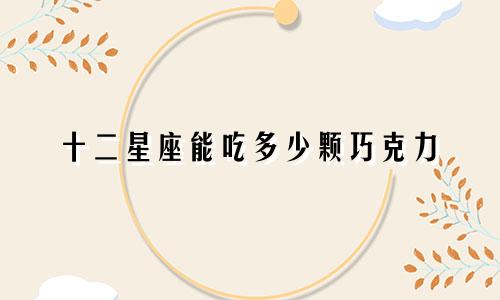 十二星座能吃多少颗巧克力