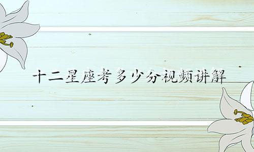 十二星座考多少分视频讲解