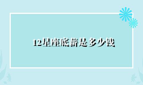 12星座底薪是多少钱