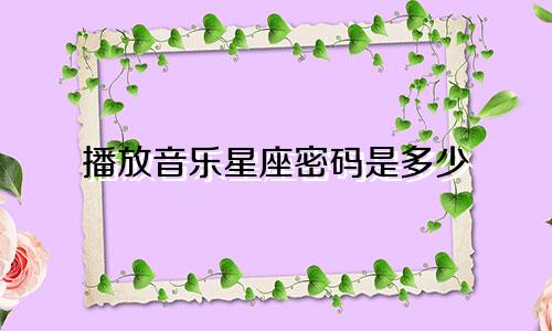 播放音乐星座密码是多少
