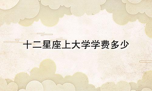 十二星座上大学学费多少
