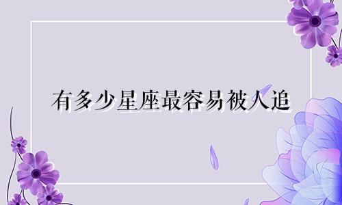 有多少星座最容易被人追
