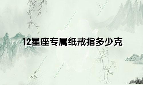12星座专属纸戒指多少克