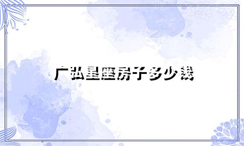 广弘星座房子多少钱