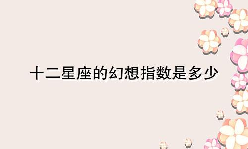 十二星座的幻想指数是多少