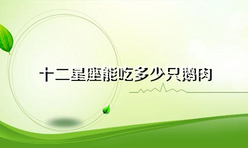 十二星座能吃多少只鹅肉
