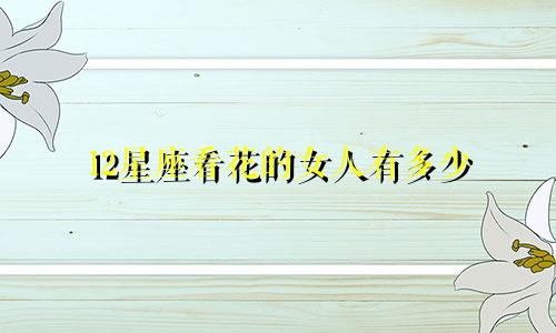 12星座看花的女人有多少