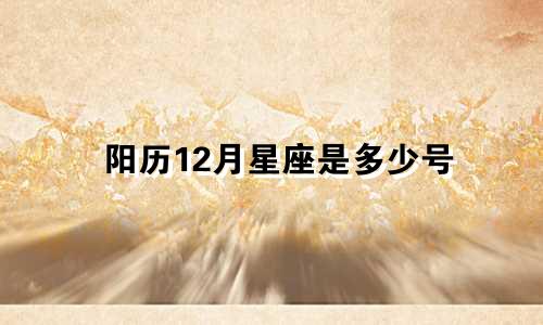阳历12月星座是多少号