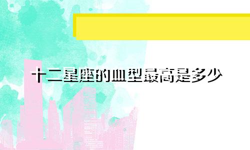 十二星座的血型最高是多少