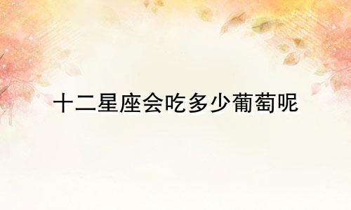 十二星座会吃多少葡萄呢