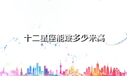 十二星座能跳多少米高
