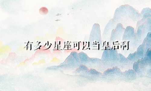 有多少星座可以当皇后啊