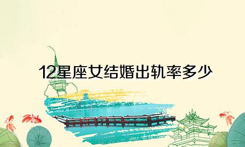 12星座女结婚出轨率多少
