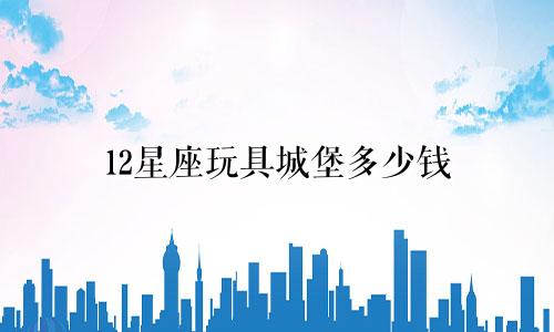 12星座玩具城堡多少钱