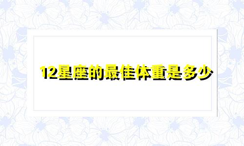 12星座的最佳体重是多少