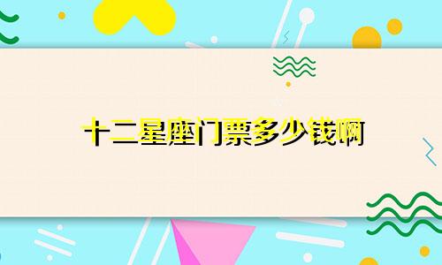 十二星座门票多少钱啊
