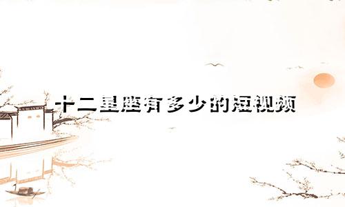 十二星座有多少的短视频