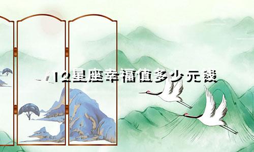 12星座幸福值多少元钱