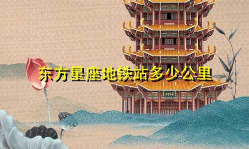 东方星座地铁站多少公里