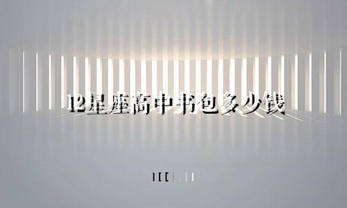 12星座高中书包多少钱