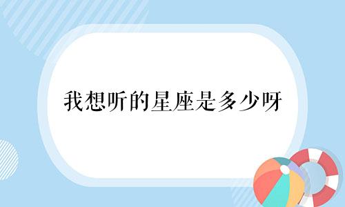 我想听的星座是多少呀