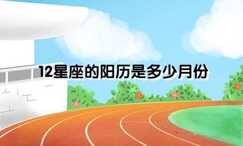 12星座的阳历是多少月份