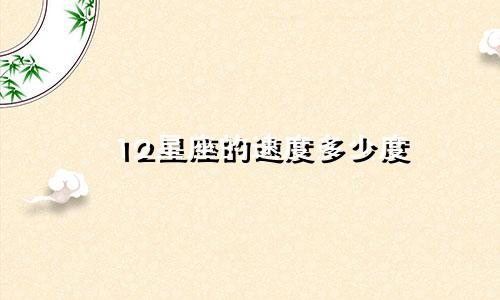 12星座的速度多少度