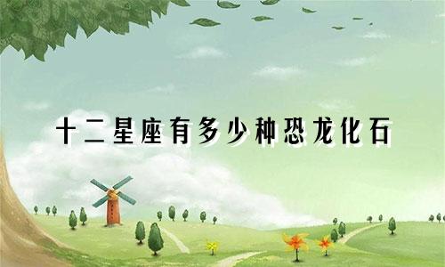 十二星座有多少种恐龙化石