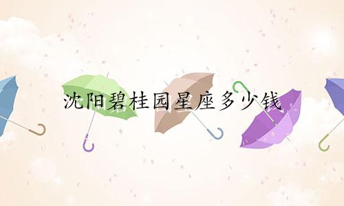 沈阳碧桂园星座多少钱