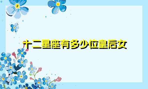十二星座有多少位皇后女