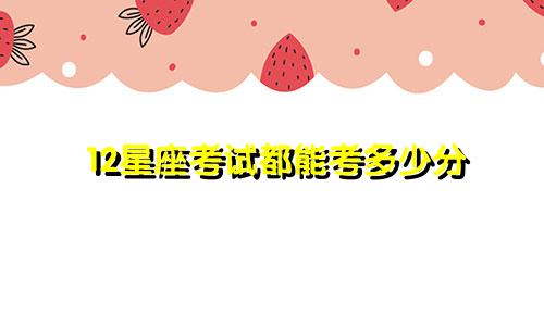 12星座考试都能考多少分