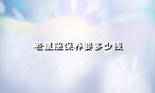 老星座保养要多少钱