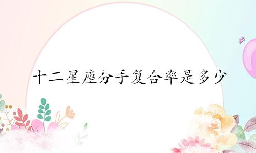 十二星座分手复合率是多少