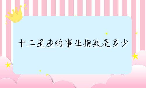 十二星座的事业指数是多少