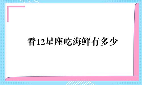 看12星座吃海鲜有多少