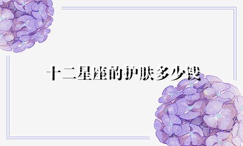十二星座的护肤多少钱