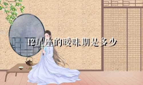 12星座的暧昧期是多少