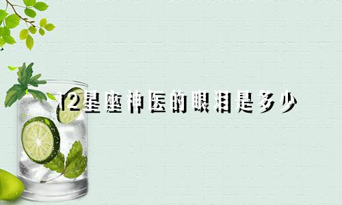 12星座神医的眼泪是多少