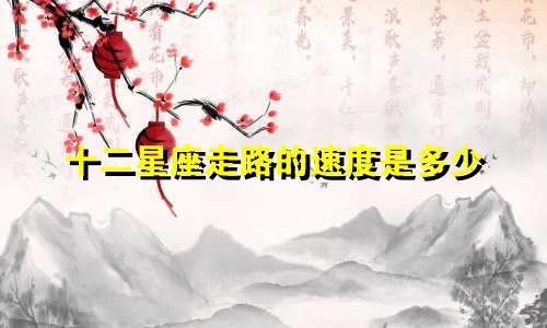 十二星座走路的速度是多少