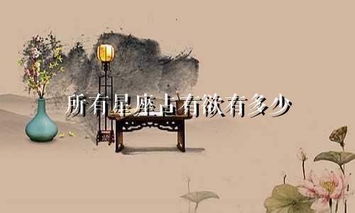 所有星座占有欲有多少