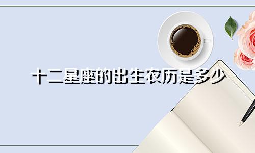 十二星座的出生农历是多少